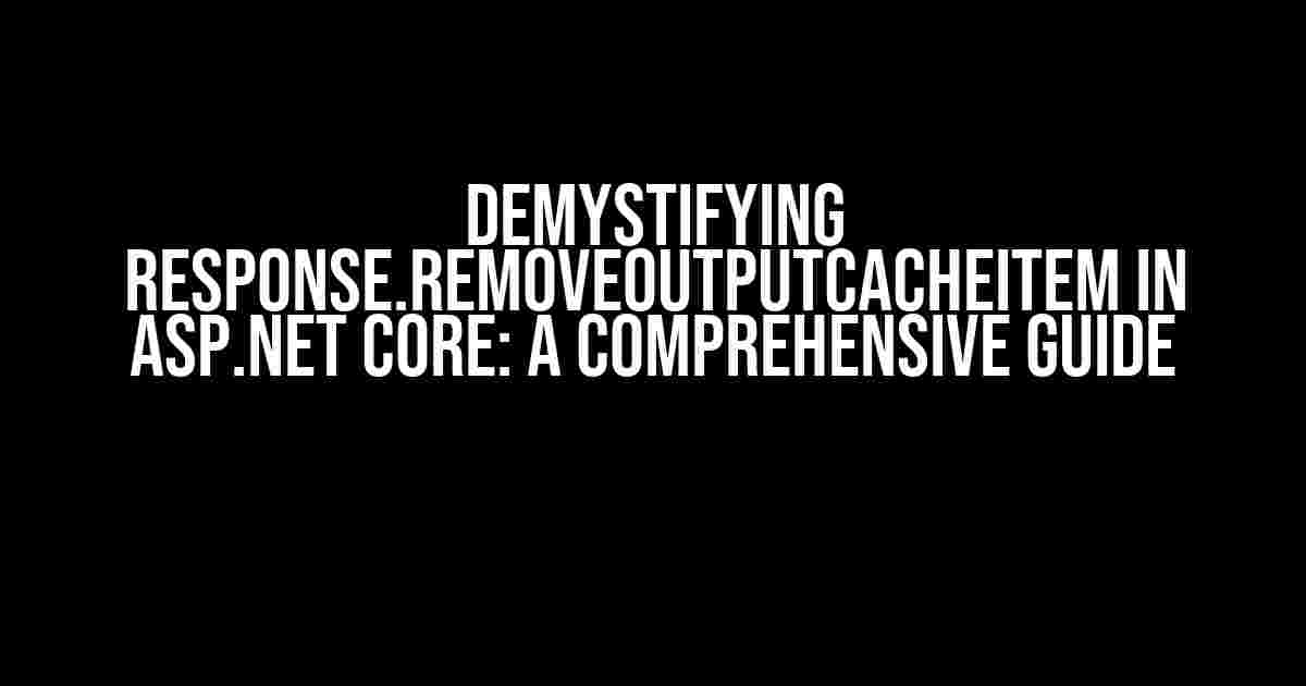 Demystifying Response.RemoveOutputCacheItem in ASP.NET Core: A Comprehensive Guide