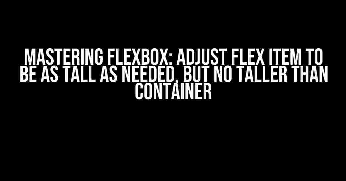 Mastering Flexbox: Adjust Flex Item to be as Tall as Needed, but No Taller than Container