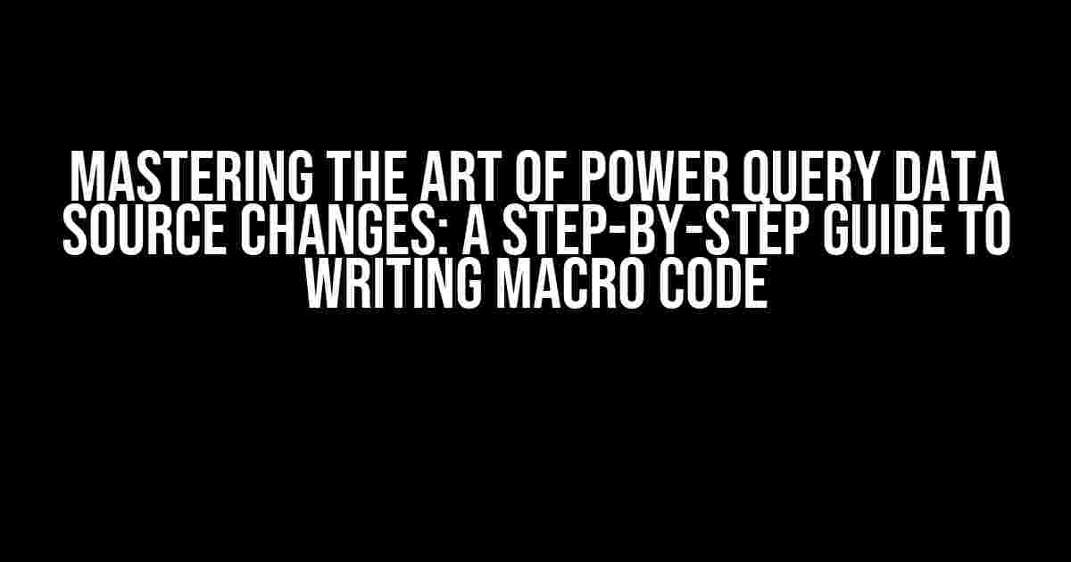 Mastering the Art of Power Query Data Source Changes: A Step-by-Step Guide to Writing Macro Code