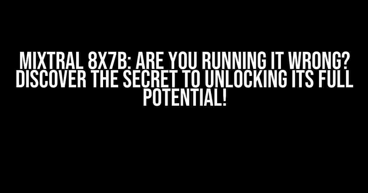 Mixtral 8x7b: Are You Running It Wrong? Discover the Secret to Unlocking Its Full Potential!