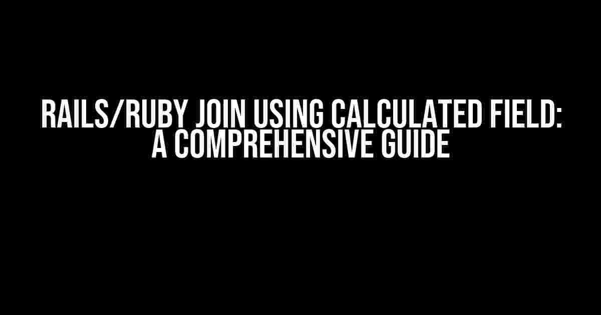 Rails/Ruby Join Using Calculated Field: A Comprehensive Guide