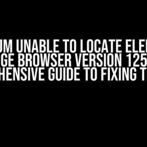 Selenium Unable to Locate Element in Edge Browser Version 125: A Comprehensive Guide to Fixing the Issue