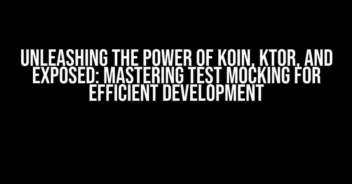 Unleashing the Power of KOIN, KTOR, and EXPOSED: Mastering Test Mocking for Efficient Development