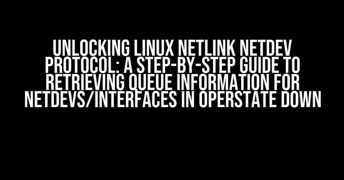 Unlocking Linux Netlink Netdev Protocol: A Step-by-Step Guide to Retrieving Queue Information for Netdevs/Interfaces in Operstate Down