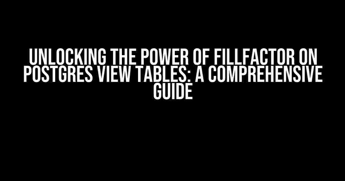 Unlocking the Power of Fillfactor on Postgres View Tables: A Comprehensive Guide